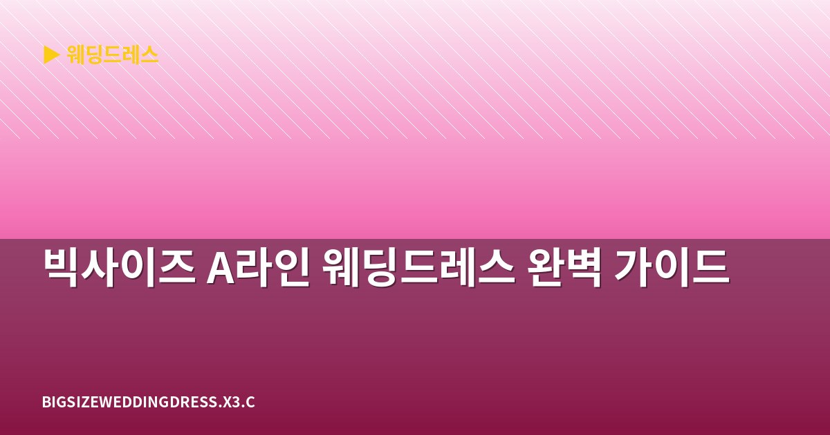 빅사이즈 A라인 웨딩드레스 완벽 가이드