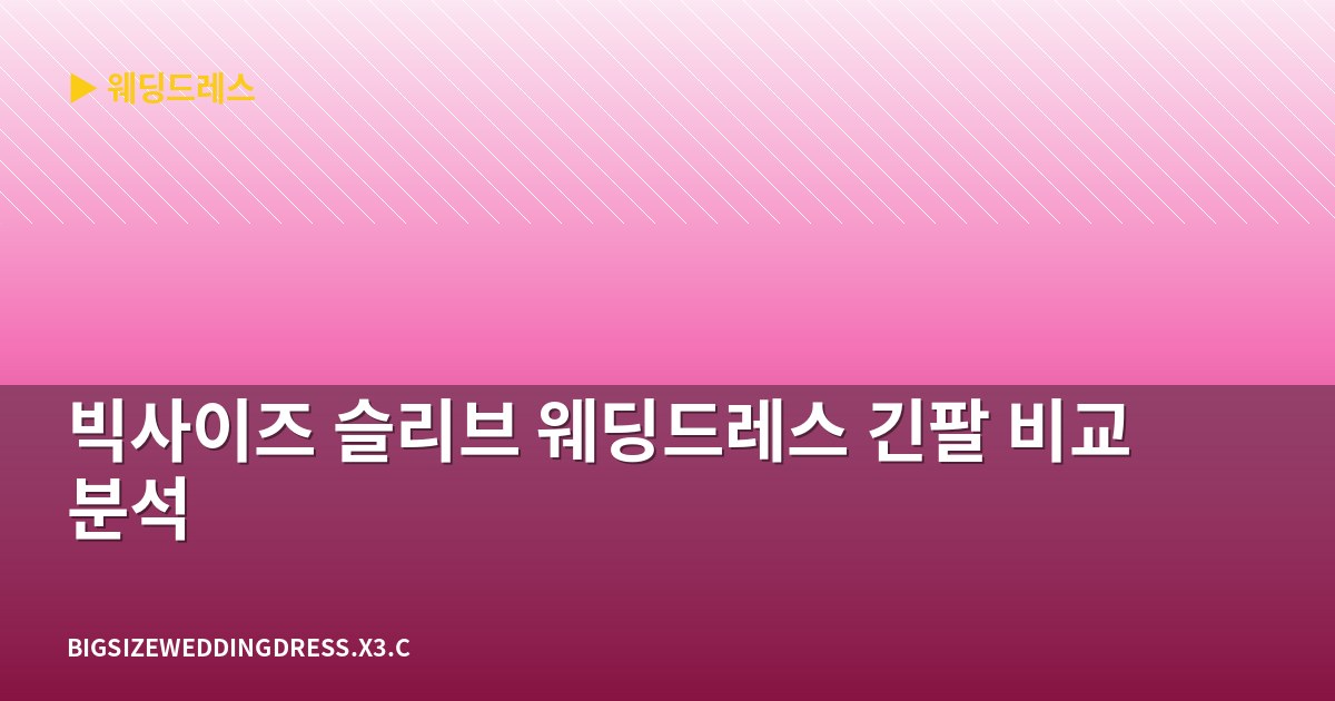 빅사이즈 슬리브 웨딩드레스 긴팔 비교 분석